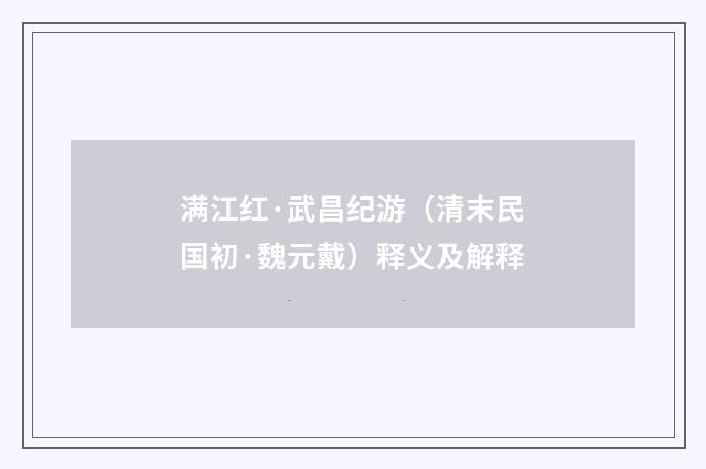满江红·武昌纪游（清末民国初·魏元戴）释义及解释
