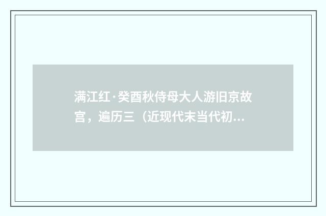 满江红·癸酉秋侍母大人游旧京故宫，遍历三（近现代末当代初·袁荣法）释义及解释