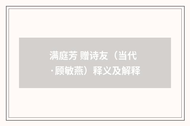 满庭芳 赠诗友（当代·顾敏燕）释义及解释