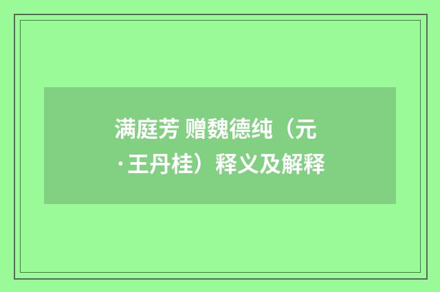 满庭芳 赠魏德纯（元·王丹桂）释义及解释