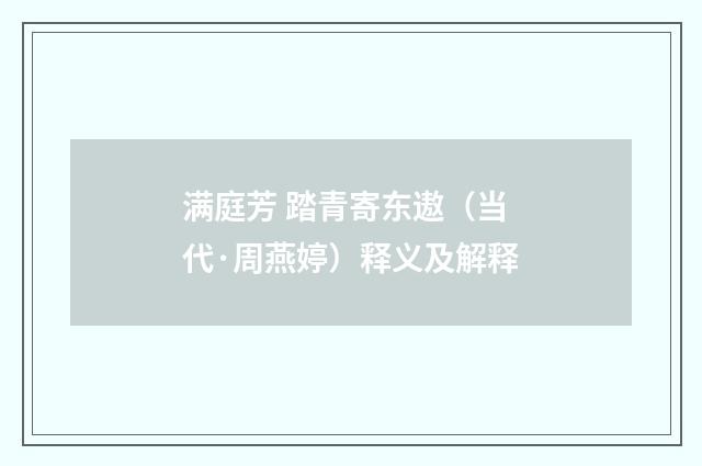 满庭芳 踏青寄东遨（当代·周燕婷）释义及解释