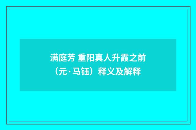 满庭芳 重阳真人升霞之前（元·马钰）释义及解释