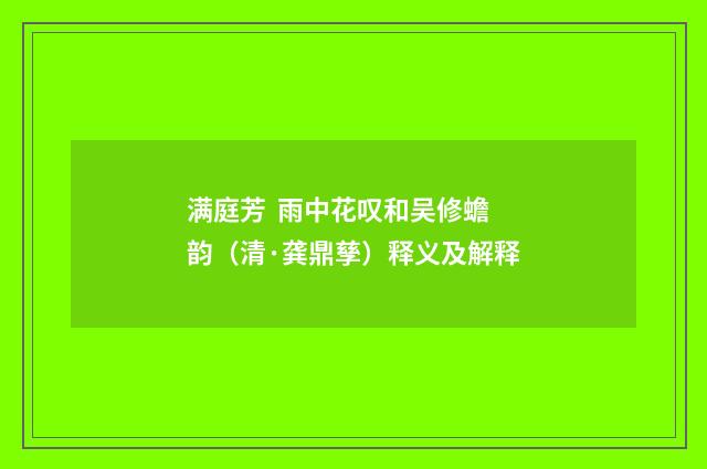 满庭芳 雨中花叹和吴修蟾韵（清·龚鼎孳）释义及解释