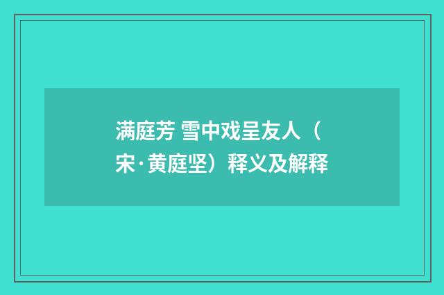 满庭芳 雪中戏呈友人（宋·黄庭坚）释义及解释