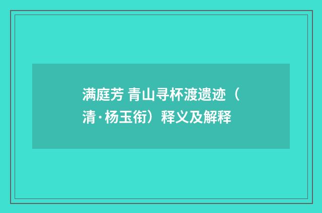 满庭芳 青山寻杯渡遗迹（清·杨玉衔）释义及解释