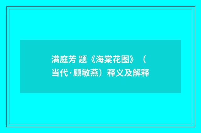 满庭芳 题《海棠花图》（当代·顾敏燕）释义及解释