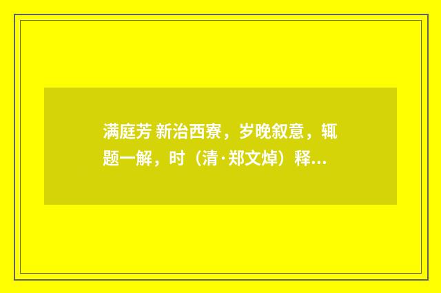 满庭芳 新治西寮，岁晚叙意，辄题一解，时（清·郑文焯）释义及解释