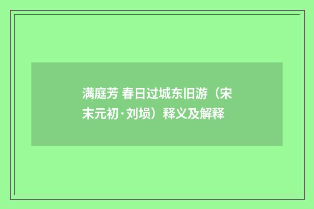 满庭芳 春日过城东旧游（宋末元初·刘埙）释义及解释