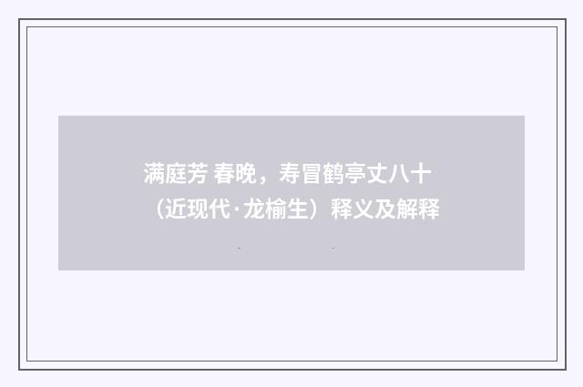 满庭芳 春晚，寿冒鹤亭丈八十（近现代·龙榆生）释义及解释