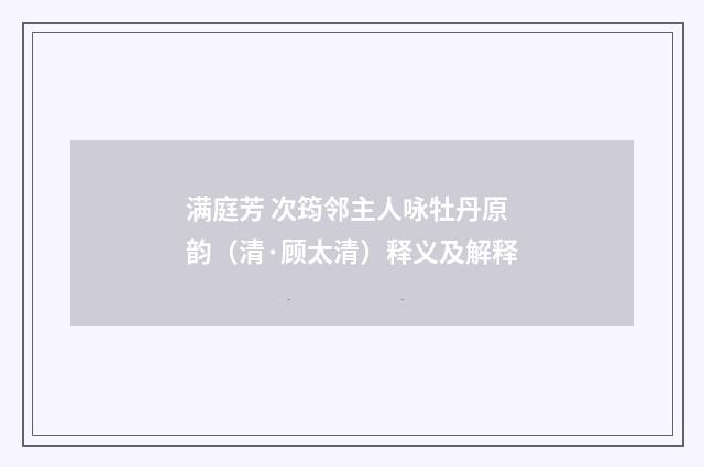 满庭芳 次筠邻主人咏牡丹原韵（清·顾太清）释义及解释