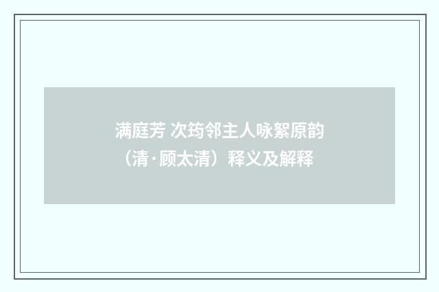 满庭芳 次筠邻主人咏絮原韵（清·顾太清）释义及解释
