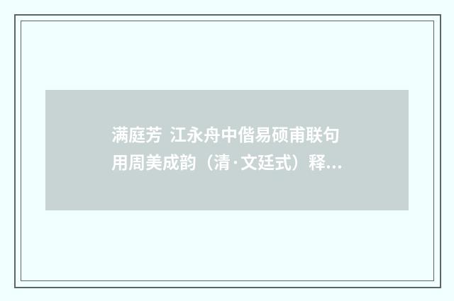满庭芳 江永舟中偕易硕甫联句用周美成韵（清·文廷式）释义及解释