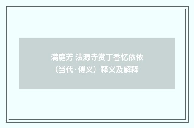 满庭芳 法源寺赏丁香忆依依（当代·傅义）释义及解释