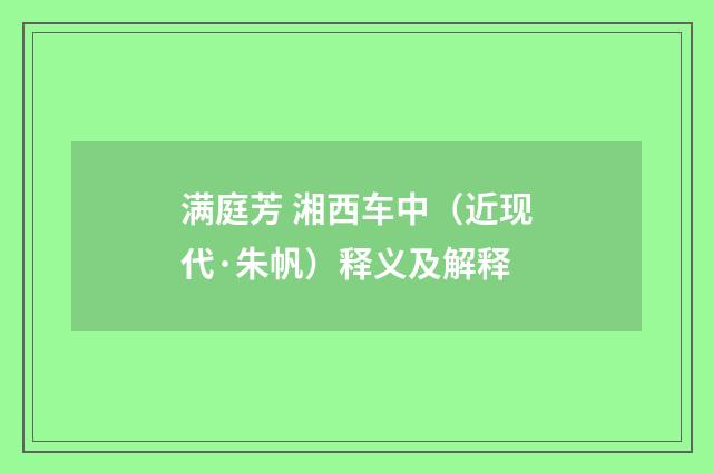 满庭芳 湘西车中（近现代·朱帆）释义及解释