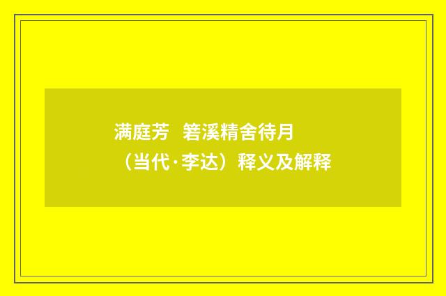 满庭芳 箬溪精舍待月（当代·李达）释义及解释