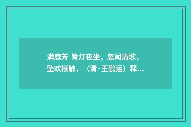 满庭芳 篝灯夜坐，忽闻清歌，坠欢枨触，（清·王鹏运）释义及解释