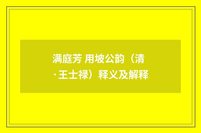 满庭芳 用坡公韵（清·王士禄）释义及解释