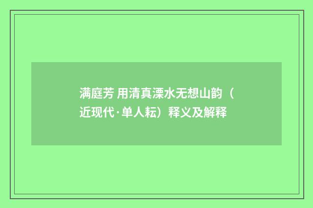 满庭芳 用清真溧水无想山韵（近现代·单人耘）释义及解释