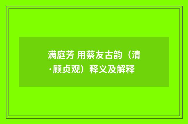 满庭芳 用蔡友古韵（清·顾贞观）释义及解释