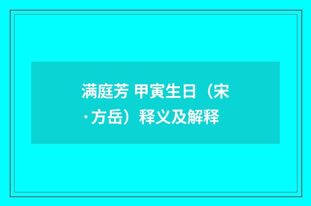 满庭芳 甲寅生日（宋·方岳）释义及解释