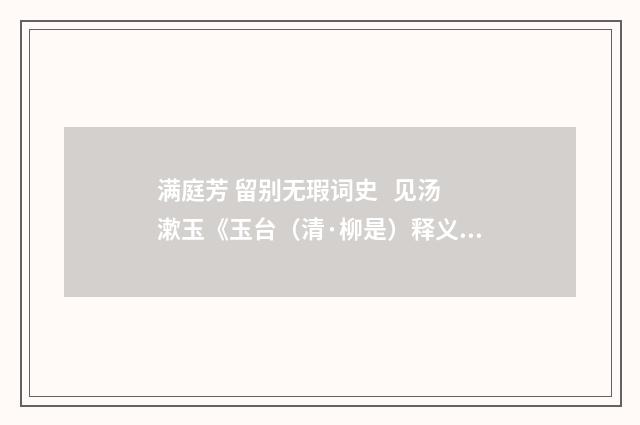满庭芳 留别无瑕词史 见汤漱玉《玉台（清·柳是）释义及解释