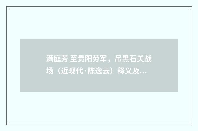 满庭芳 至贵阳劳军，吊黑石关战场（近现代·陈逸云）释义及解释