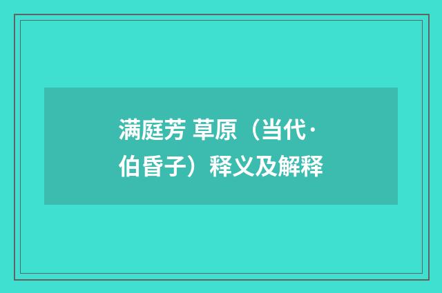 满庭芳 草原（当代·伯昏子）释义及解释