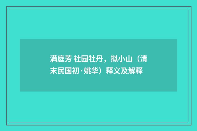 满庭芳 社园牡丹，拟小山（清末民国初·姚华）释义及解释