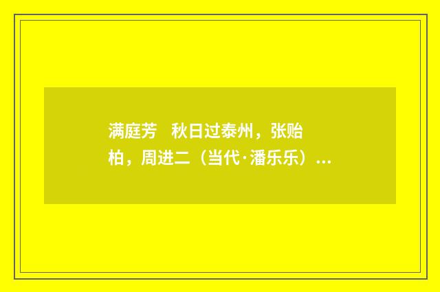 满庭芳 秋日过泰州，张贻柏，周进二（当代·潘乐乐）释义及解释