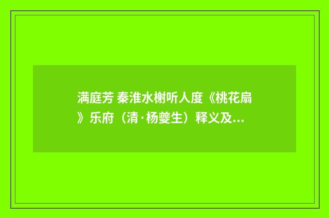 满庭芳 秦淮水榭听人度《桃花扇》乐府（清·杨夔生）释义及解释