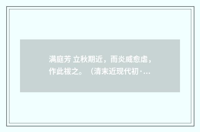 满庭芳 立秋期近，而炎威愈虐，作此祓之。（清末近现代初·汪东）释义及解释