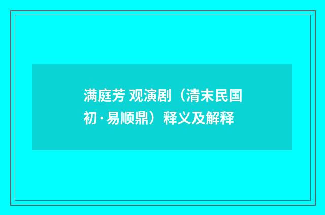 满庭芳 观演剧（清末民国初·易顺鼎）释义及解释