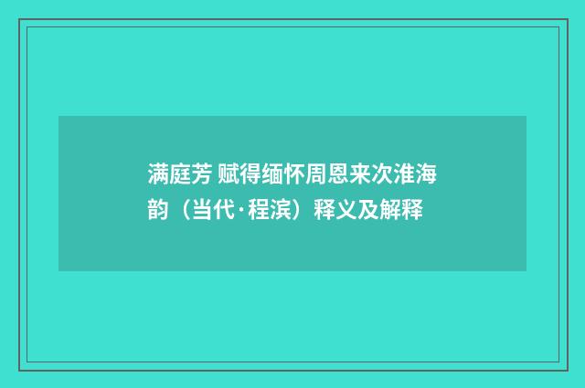 满庭芳 赋得缅怀周恩来次淮海韵（当代·程滨）释义及解释