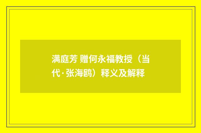 满庭芳 赠何永福教授（当代·张海鸥）释义及解释