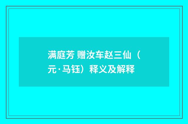 满庭芳 赠汝车赵三仙（元·马钰）释义及解释