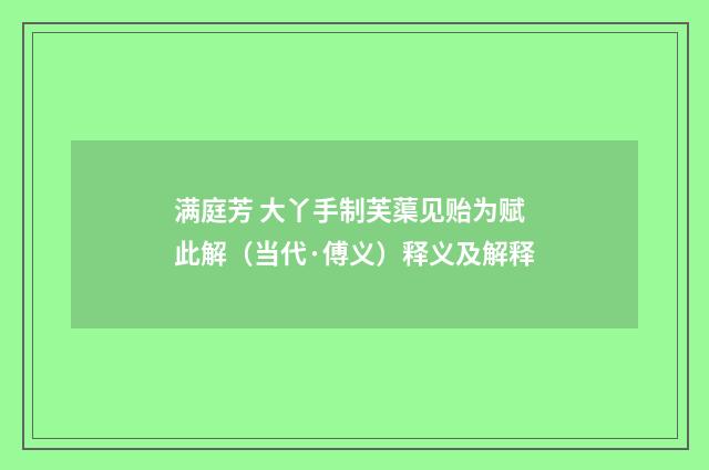 满庭芳 大丫手制芙蕖见贻为赋此解（当代·傅义）释义及解释