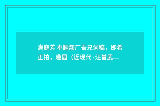 满庭芳 奉题匑厂吾兄词稿，即希正拍，趣园（近现代·汪曾武）释义及解释