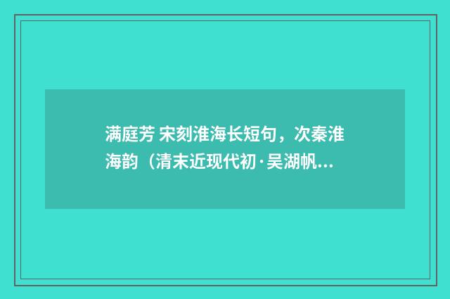 满庭芳 宋刻淮海长短句，次秦淮海韵（清末近现代初·吴湖帆）释义及解释