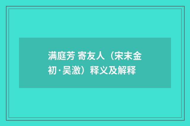 满庭芳 寄友人（宋末金初·吴激）释义及解释
