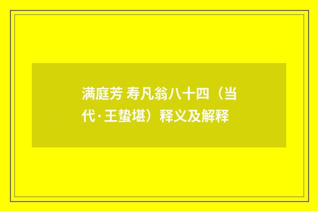 满庭芳 寿凡翁八十四（当代·王蛰堪）释义及解释