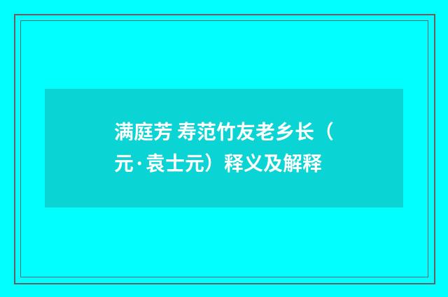 满庭芳 寿范竹友老乡长（元·袁士元）释义及解释