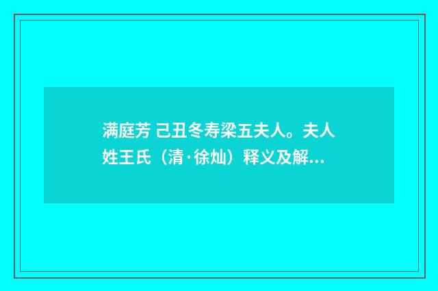 满庭芳 己丑冬寿梁五夫人。夫人姓王氏（清·徐灿）释义及解释