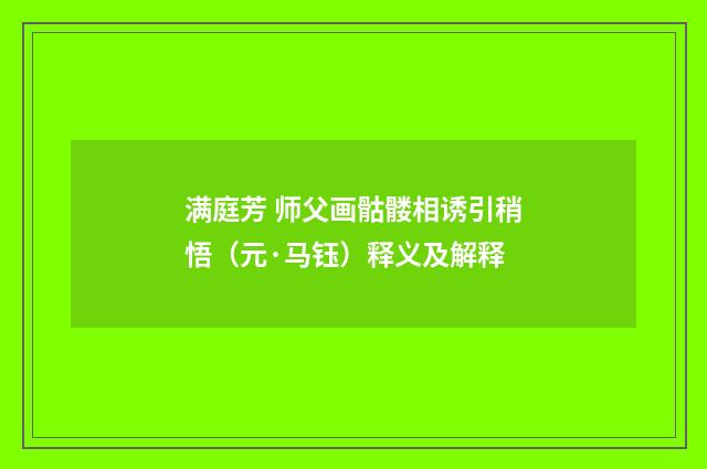 满庭芳 师父画骷髅相诱引稍悟（元·马钰）释义及解释
