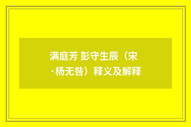 满庭芳 彭守生辰（宋·杨无咎）释义及解释