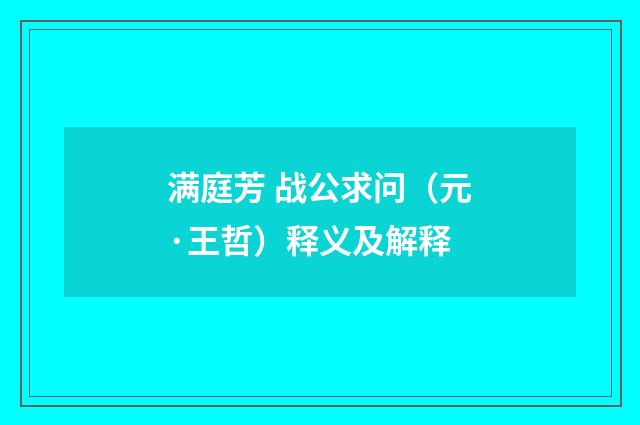 满庭芳 战公求问（元·王哲）释义及解释