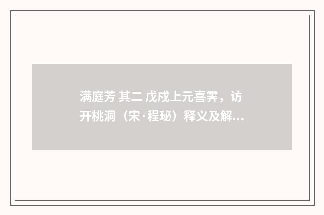 满庭芳 其二 戊戍上元喜霁，访开桃洞（宋·程珌）释义及解释