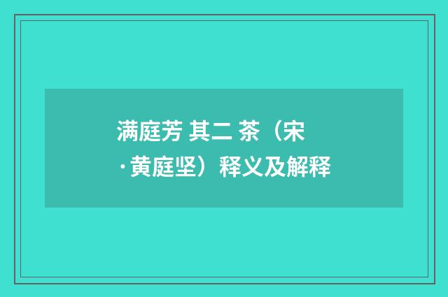 满庭芳 其二 茶（宋·黄庭坚）释义及解释