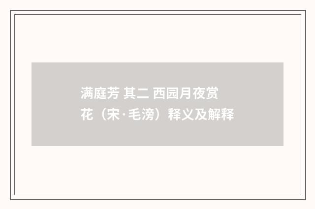 满庭芳 其二 西园月夜赏花（宋·毛滂）释义及解释