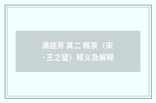 满庭芳 其二 赐茶（宋·王之望）释义及解释