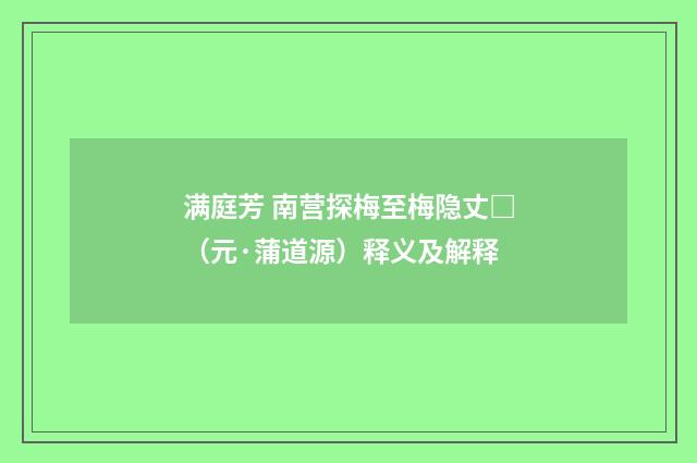 满庭芳 南营探梅至梅隐丈□（元·蒲道源）释义及解释